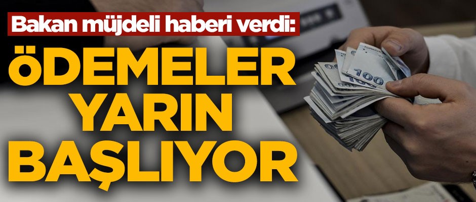 Bakan müjdeli haberi verdi! 'Ödemeler yarın başlıyor'