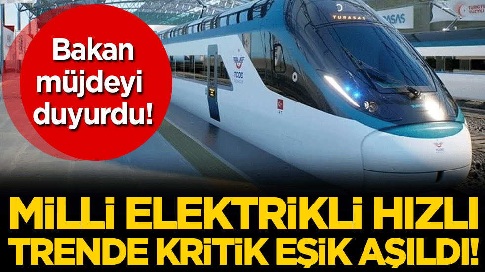 Bakan müjdeyi duyurdu: Milli elektrikli hızlı trende kritik eşik aşıldı!
