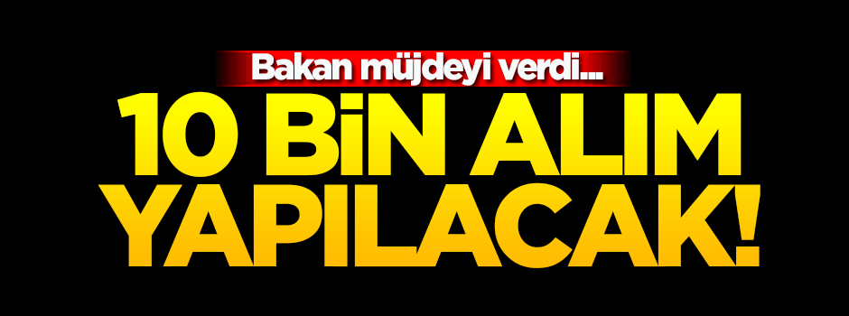 Bakan müjdeyi verdi! 10 bin alım yapılacak...