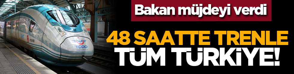 Bakan müjdeyi verdi: 48 saatte trenle tüm Türkiye!