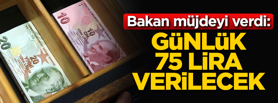 Bakan müjdeyi verdi: Günlük 75 lira verilecek!