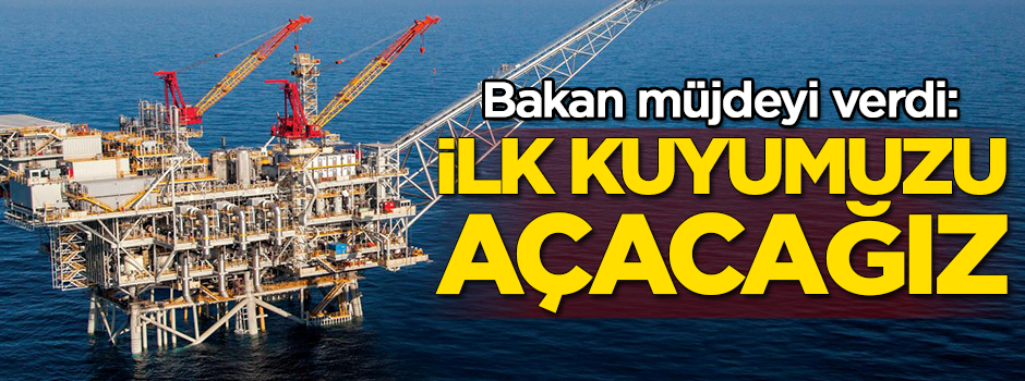 Bakan müjdeyi verdi: İlk kuyumuzu açacağız