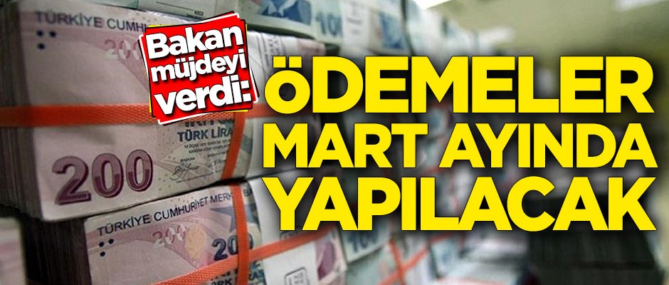 Bakan müjdeyi verdi! Ödemeler Mart ayında yapılacak