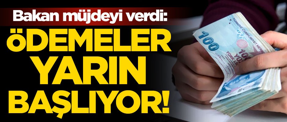 Bakan müjdeyi verdi: Ödemeler yarın başlıyor