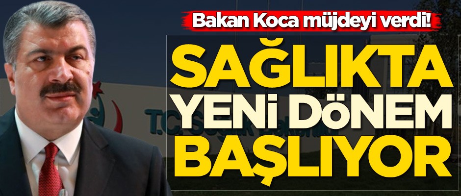 Bakan müjdeyi verdi! Sağlıkta yeni dönem başlıyor