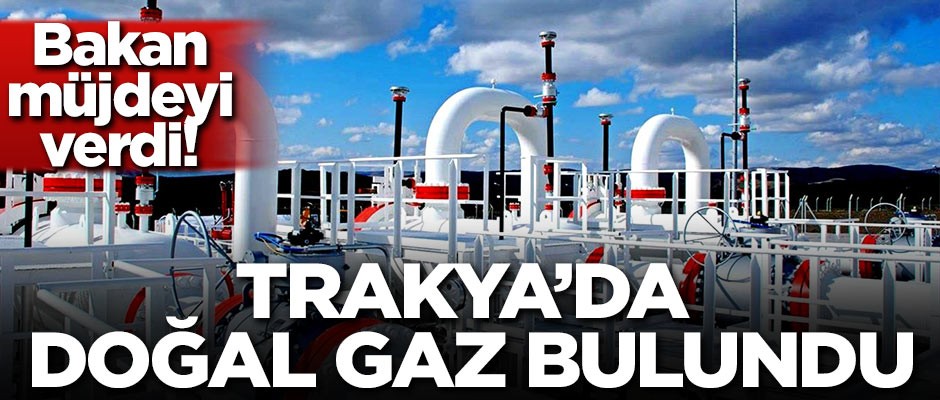 Bakan müjdeyi verdi! Trakya'da doğal gaz bulundu