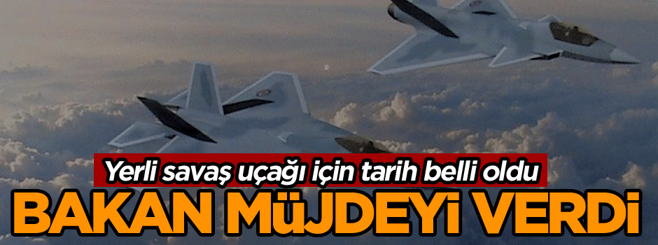 Bakan müjdeyi verdi… Yerli savaş uçağı için tarih belli oldu