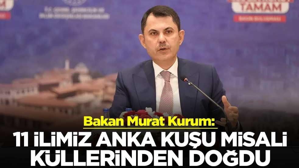 Bakan Murat Kurum: 11 ilimiz Anka kuşu misali küllerinden doğdu