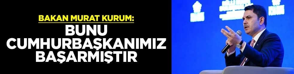 Bakan Murat Kurum: Bunu Cumhurbaşkanımız başarmıştır