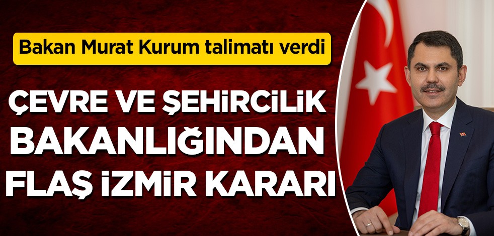 Bakan Murat Kurum talimatı verdi! Çevre ve Şehircilik Bakanlığı'ndan flaş İzmir kararı
