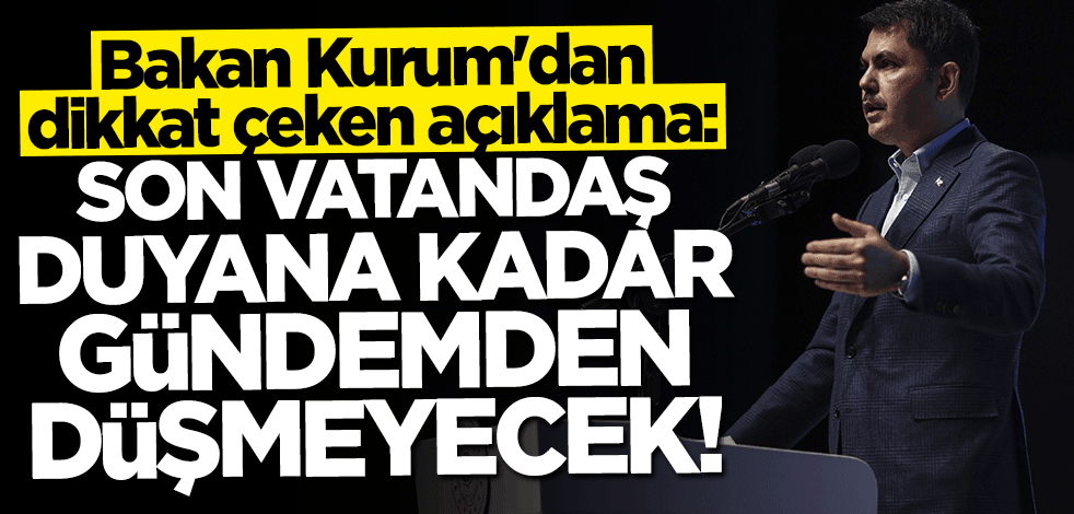 Bakan Murat Kurum'dan dikkat çeken açıklama: Gündemden düşürmeyeceğiz