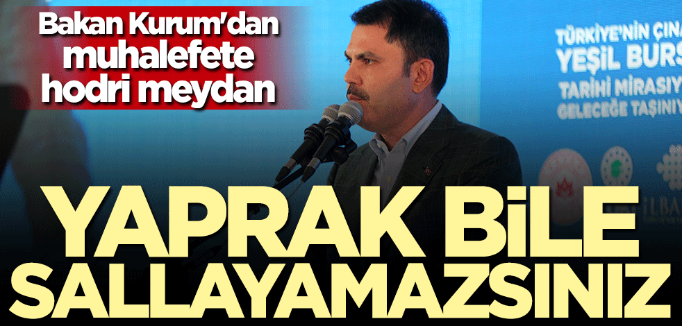 Bakan Murat Kurum'dan muhalefete hodri meydan: Yaprak bile sallayamazsınız