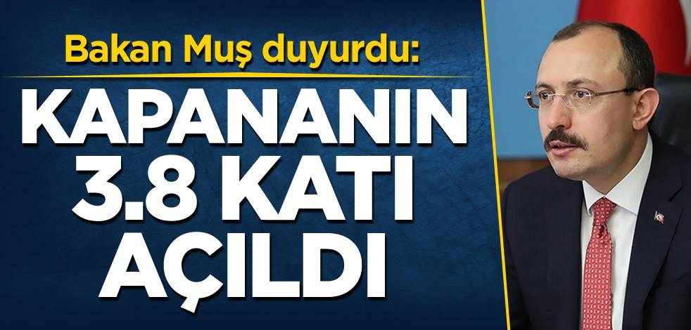 Bakan Muş duyurdu: Kapananın 3,8 katı açıldı