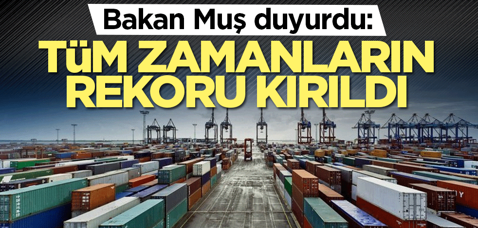 Bakan Muş duyurdu: Tüm zamanların rekoru kırıldı
