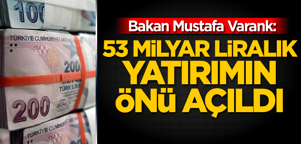 Bakan Mustafa Varank: 53 milyar liralık yatırımın önü açıldı