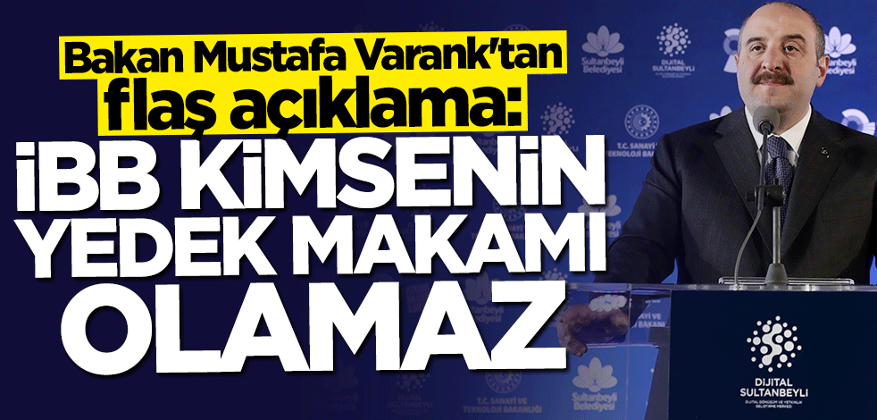 Bakan Mustafa Varank: İBB kimsenin yedek makamı değildir