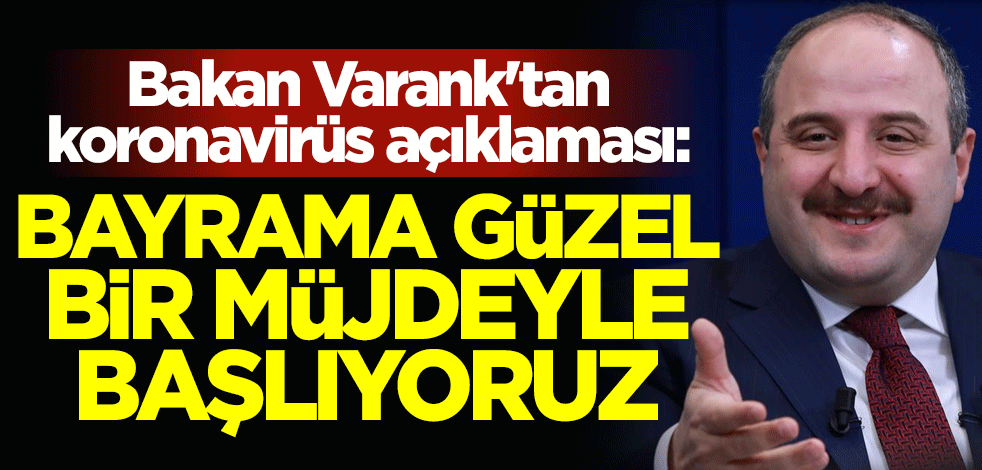 Bakan Mustafa Varank'tan koronavirüs açıklaması: Bayrama güzel bir müjdeyle başlıyoruz
