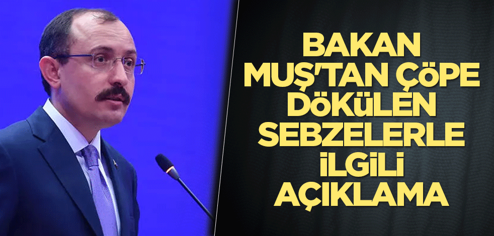 Bakan Muş'tan çöpe dökülen sebzelerle ilgili açıklama