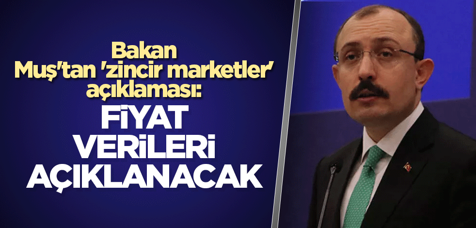 Bakan Muş'tan 'zincir marketler' açıklaması: Fiyat verileri açıklanacak
