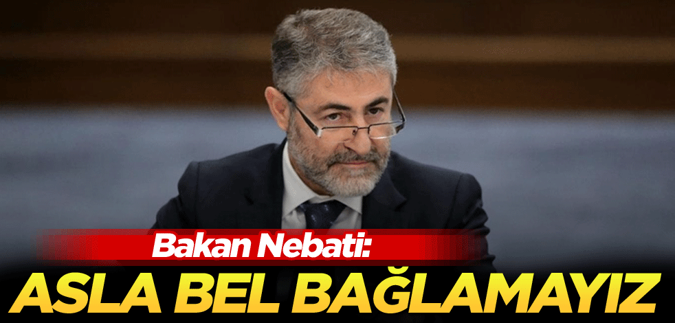 Bakan Nebati: Asla bel bağlamayız