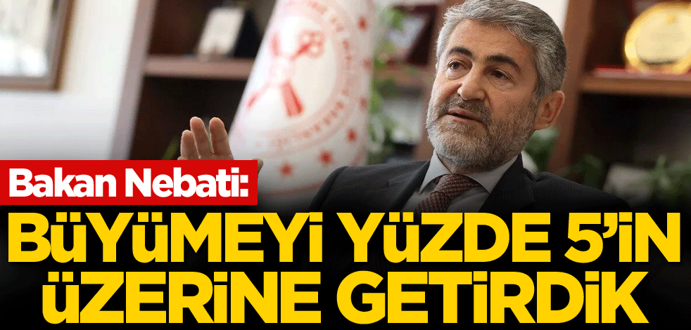 Bakan Nebati: Büyümeyi yüzde 5'in üzerine getirdik