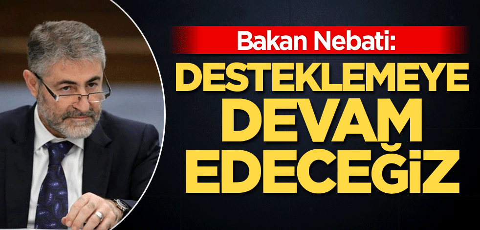 Bakan Nebati: Desteklemeye devam edeceğiz