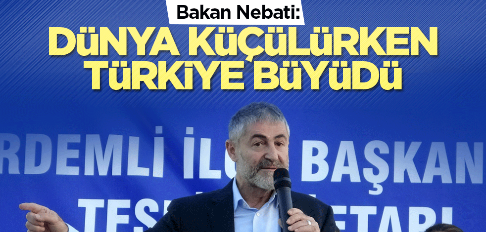 Bakan Nebati: Dünya küçülürken, Türkiye büyüdü