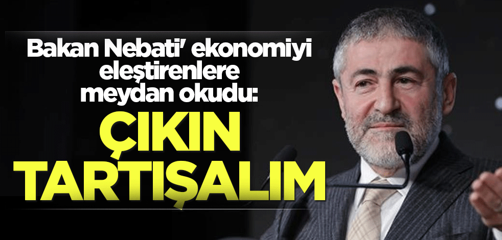 Bakan Nebati' ekonomiyi eleştirenlere meydan okudu: Çıkın tartışalım