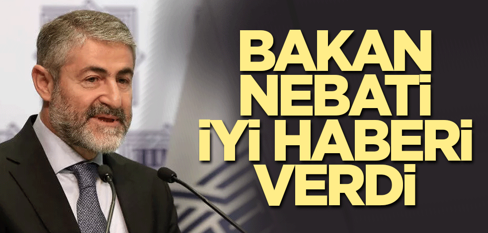 Bakan Nebati iyi haberi verdi