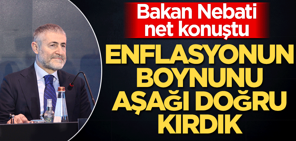 Bakan Nebati net konuştu! "Enflasyonun boynunu aşağı doğru kırdık"