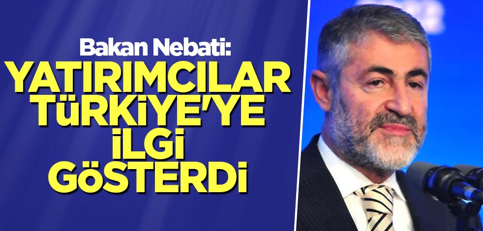 Bakan Nebati: Yatırımcılar Türkiye'ye ilgi gösterdi