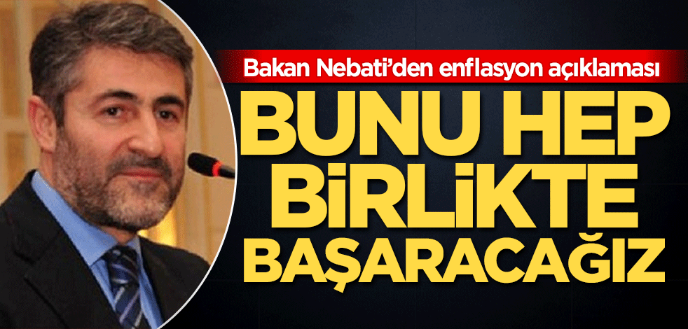 Bakan Nebati’den enflasyon açıklaması! Bunu hep birlikte başaracağız