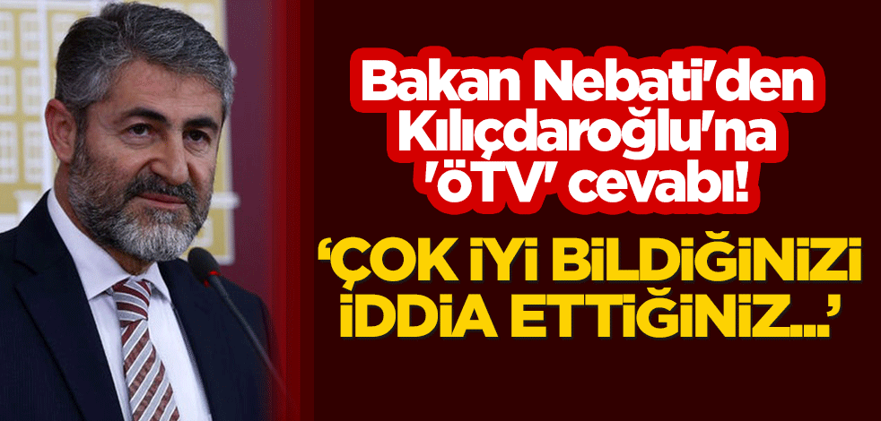 Bakan Nebati'den Kılıçdaroğlu'na 'ÖTV' cevabı! "Çok iyi bildiğinizi iddia ettiğiniz..."