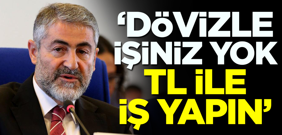 Bakan Nebati'den net mesaj: Dövizle işiniz yok, TL ile iş yapın