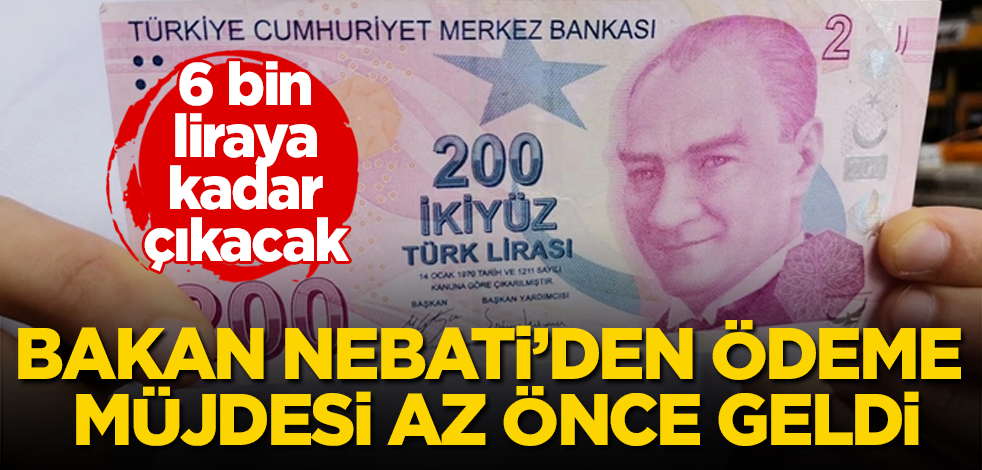 Bakan Nebati'den ödeme müjdesi az önce geldi! 6 bin liraya kadar çıkacak
