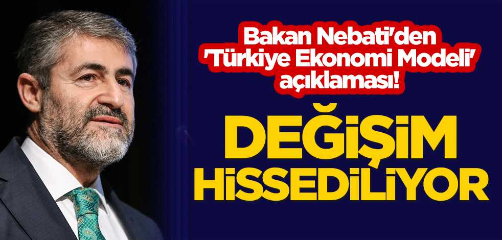 Bakan Nebati'den 'Türkiye Ekonomi Modeli' açıklaması! Değişim hissediliyor