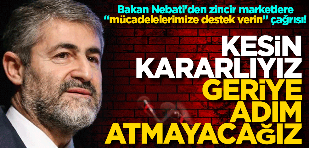 Bakan Nebati'den zincir marketlere "mücadelelerimize destek verin" çağrısı! Kesin kararlıyız geri adım atmayacağız