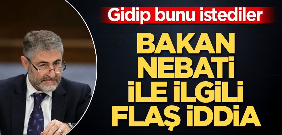 Bakan Nureddin Nebati ile ilgili flaş iddia! Gidip bunu istediler