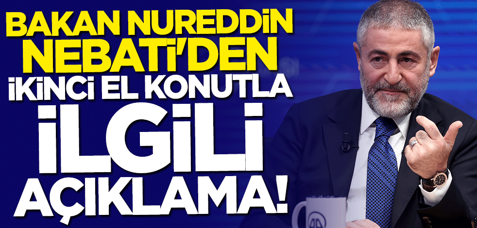 Bakan Nureddin Nebati'den ikinci el konutla ilgili açıklama