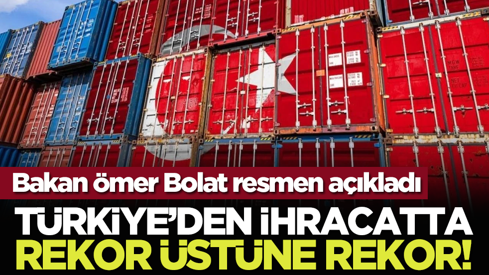 Bakan Ömer Bolat resmen açıkladı: Türkiye’den ihracatta rekor üstüne rekor!