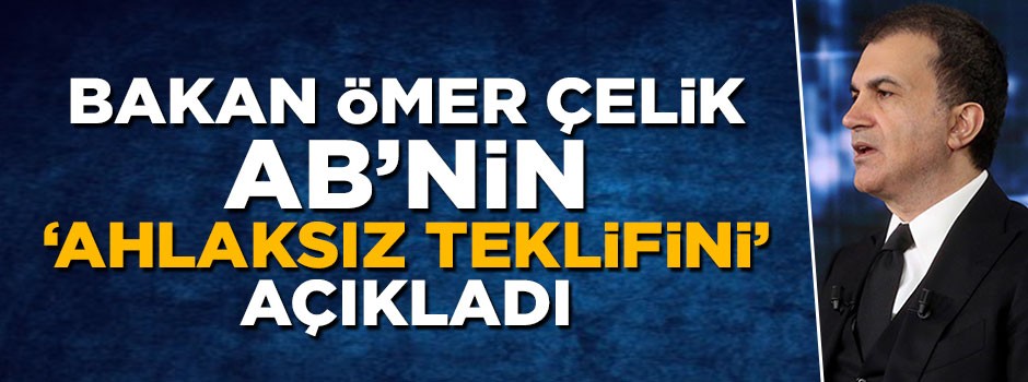 Bakan Ömer Çelik AB'nin yaptığı 'ahlaksız teklifi' açıkladı