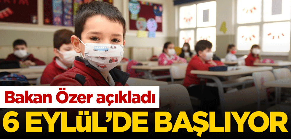 Bakan Özer açıkladı! 6 Eylül’de yüz yüze eğitim başlıyor