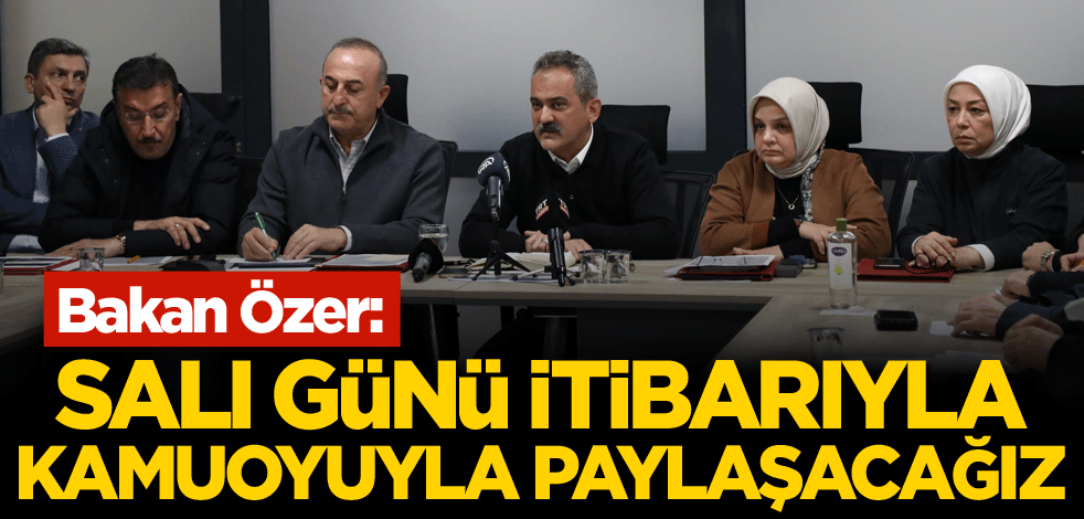 Bakan Özer: Salı günü itibarıyla kamuoyuyla paylaşacağız