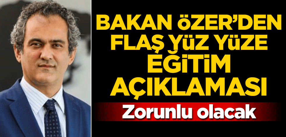 Bakan Özer'den flaş yüz yüze eğitim açıklaması: Zorunlu olacak