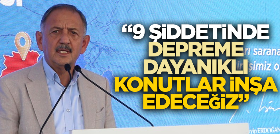 Bakan Özhaseki: 9 şiddetinde depreme dayanıklı konutlar yapacağız