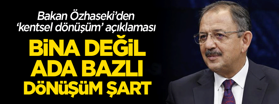 Bakan Özhaseki: "Bina değil ada bazlı dönüşüm gerekiyor"