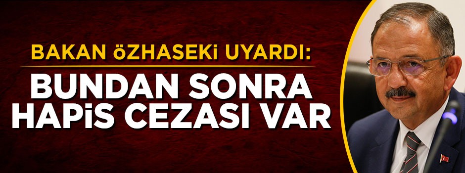 Bakan Özhaseki imar barışı uyarısı: Bundan sonra hapis cezası var