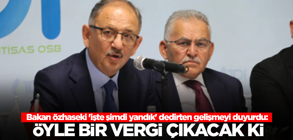 Bakan Özhaseki 'işte şimdi yandık' dedirten gelişmeyi duyurdu: Öyle bir vergi çıkacak ki