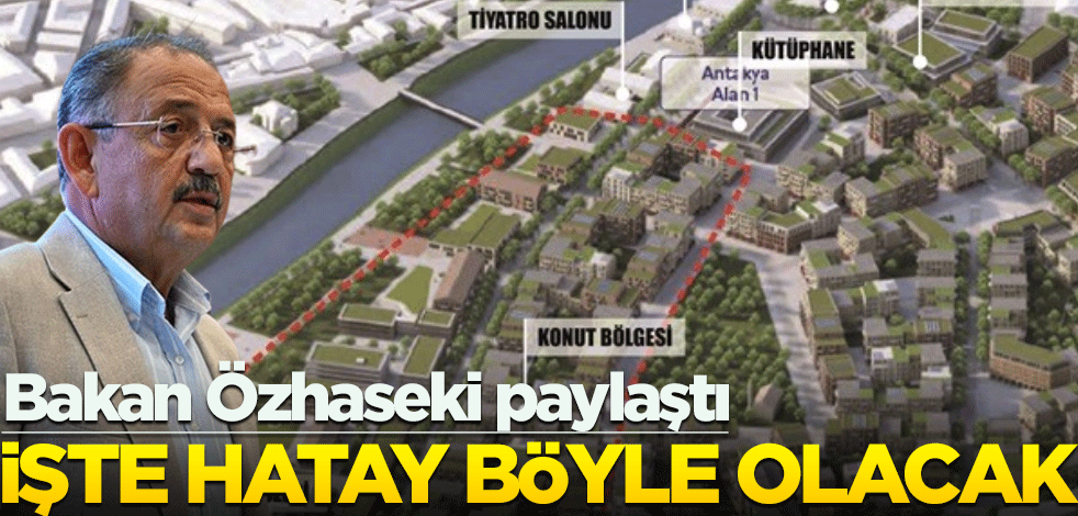 Bakan Özhaseki paylaştı! İşte Hatay böyle olacak