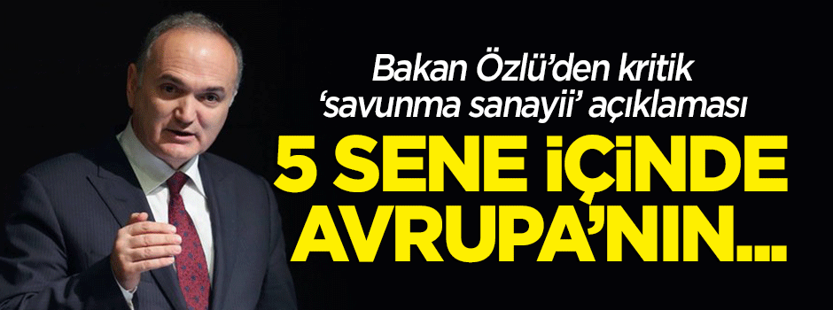 Bakan Özlü'den kritik 'savunma sanayii' açıklaması: 5 sene içinde...